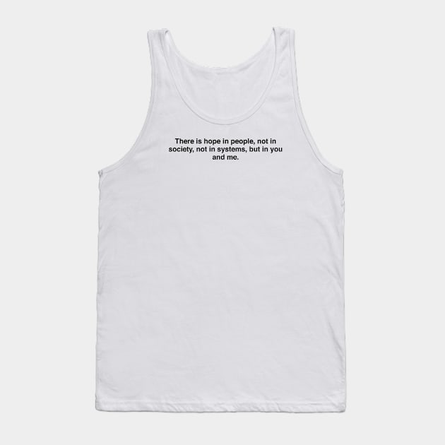 There is hope in people, not in society, not in systems, but in you and me Tank Top by TheCosmicTradingPost